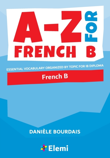 A-Z for French B: Essential vocabulary organized by topic for IB Diploma 1 A-Z for French B: Essential vocabulary organized by topic for IB Diploma