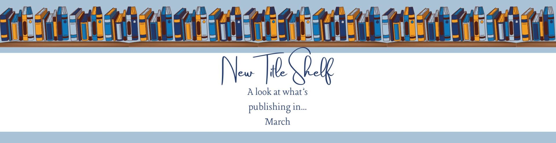 New Title Shelf: What's publishing in March 26 New Title Shelf Feature March