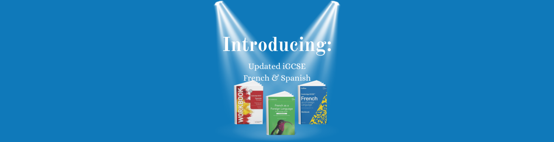 Introducing: Updated Cambridge iGCSE French and Spanish 1 Spotlight updated iGCSE French and Spanish