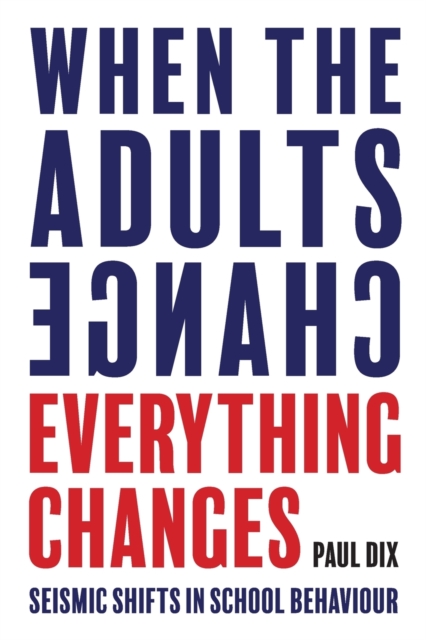 When the Adults Change, Everything Changes: Seismic shifts in school behaviour 1 When the Adults Change, Everything Changes: Seismic shifts in school behaviour
